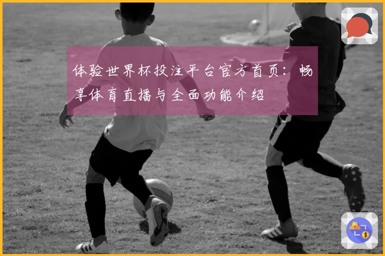 体验世界杯投注平台官方首页：畅享体育直播与全面功能介绍
