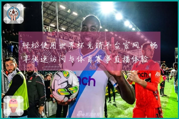 轻松使用世界杯竞猜平台官网，畅享快速访问与体育赛事直播体验