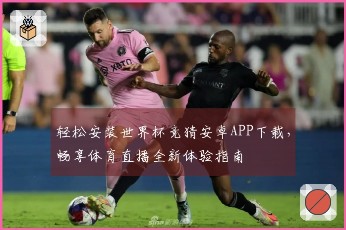 轻松安装世界杯竞猜安卓APP下载，畅享体育直播全新体验指南