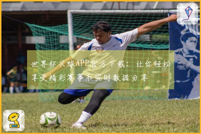 世界杯买球APP官方下载：让你轻松享受精彩赛事和实时数据分享