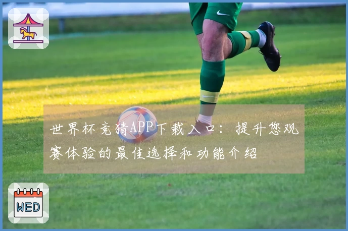 世界杯竞猜APP下载入口：提升您观赛体验的最佳选择和功能介绍