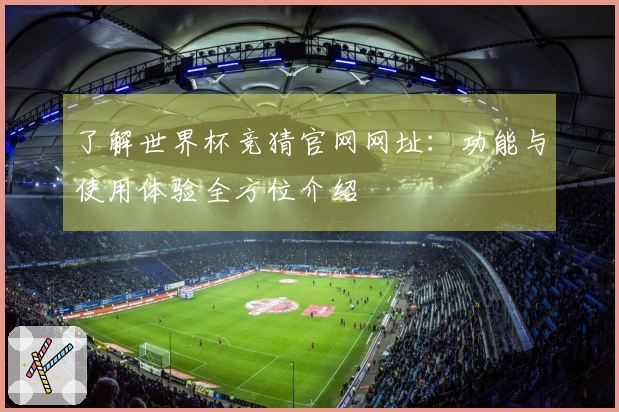 了解世界杯竞猜官网网址：功能与使用体验全方位介绍