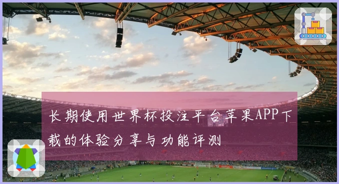 长期使用世界杯投注平台苹果APP下载的体验分享与功能评测