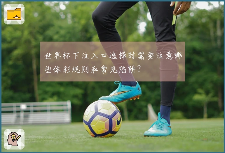世界杯下注入口选择时需要注意哪些体彩规则和常见陷阱？