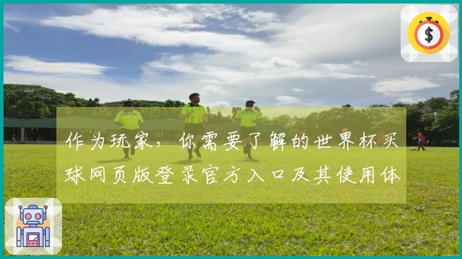 作为玩家，你需要了解的世界杯买球网页版登录官方入口及其使用体验与功能介绍