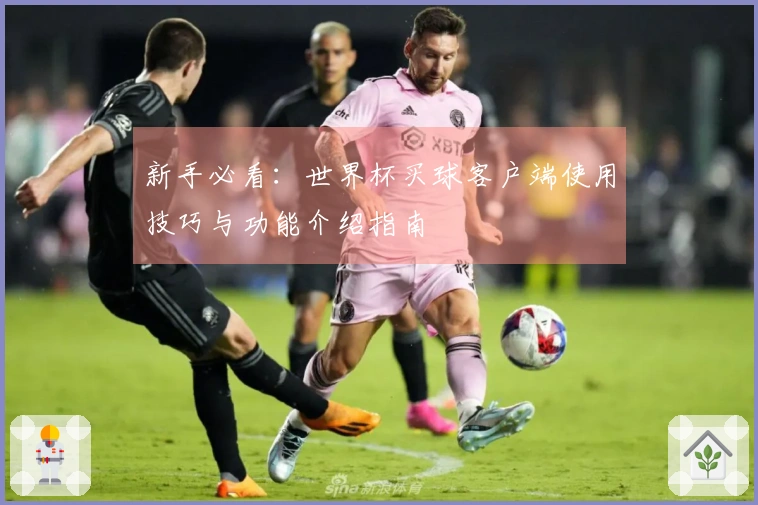 新手必看：世界杯买球客户端使用技巧与功能介绍指南