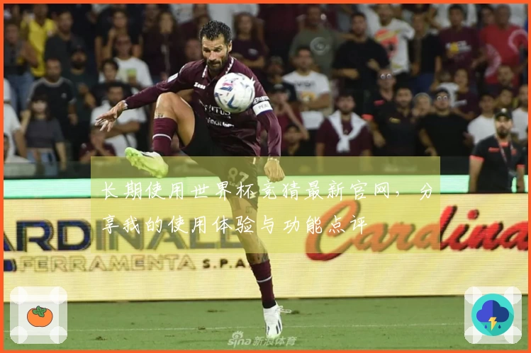 长期使用世界杯竞猜最新官网，分享我的使用体验与功能点评