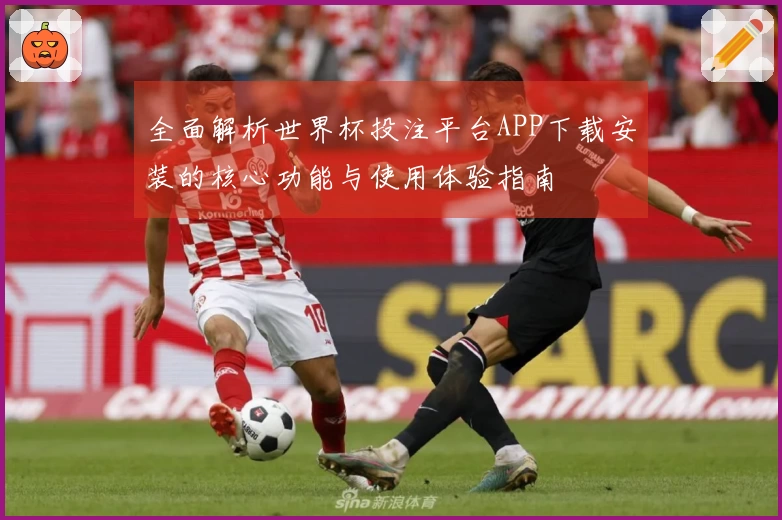 全面解析世界杯投注平台APP下载安装的核心功能与使用体验指南